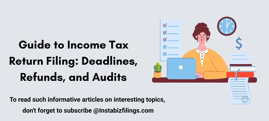 A Comprehensive Guide to Income Tax Return Filing: Deadlines, Refunds, and Audits